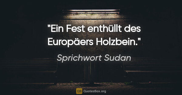 Sprichwort Sudan Zitat: "Ein Fest enthüllt des Europäers Holzbein."