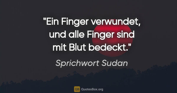 Sprichwort Sudan Zitat: "Ein Finger verwundet, und alle Finger sind mit Blut bedeckt."