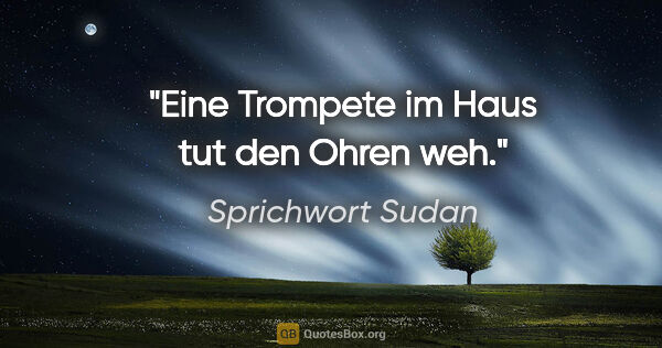 Sprichwort Sudan Zitat: "Eine Trompete im Haus tut den Ohren weh."