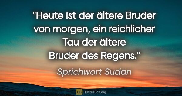 Sprichwort Sudan Zitat: "Heute ist der ältere Bruder von morgen, ein reichlicher Tau..."