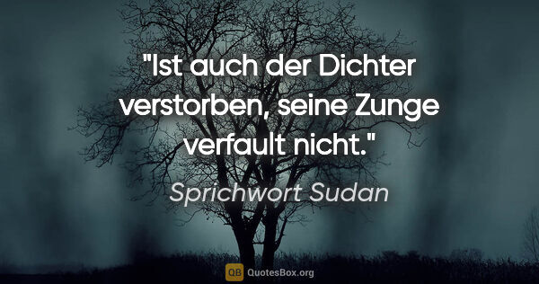 Sprichwort Sudan Zitat: "Ist auch der Dichter verstorben, seine Zunge verfault nicht."