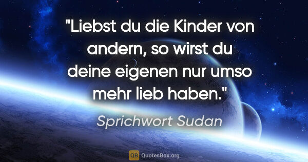 Sprichwort Sudan Zitat: "Liebst du die Kinder von andern, so wirst du deine eigenen nur..."