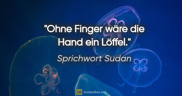 Sprichwort Sudan Zitat: "Ohne Finger wäre die Hand ein Löffel."