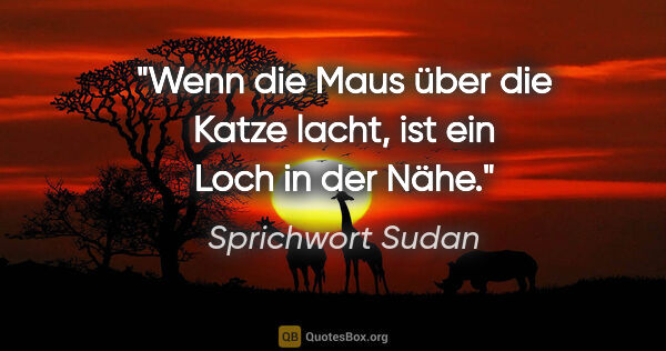 Sprichwort Sudan Zitat: "Wenn die Maus über die Katze lacht, ist ein Loch in der Nähe."