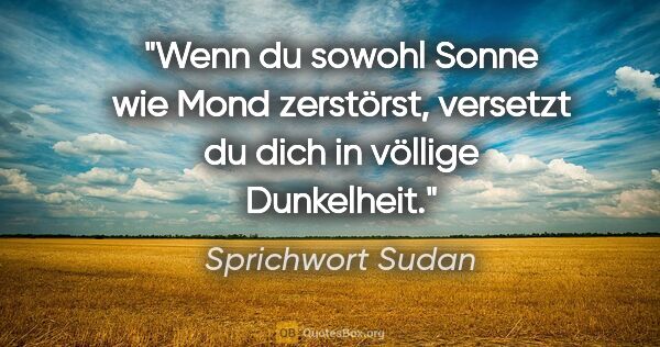 Sprichwort Sudan Zitat: "Wenn du sowohl Sonne wie Mond zerstörst, versetzt du dich in..."