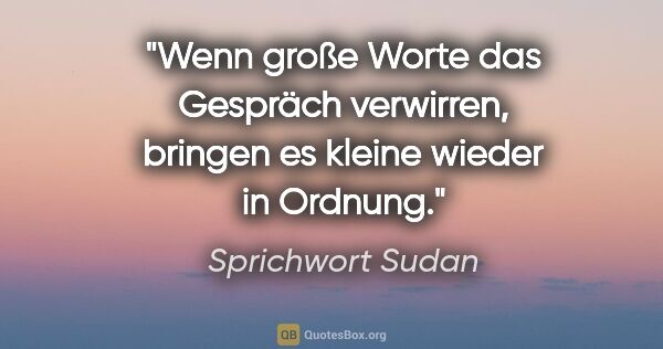 Sprichwort Sudan Zitat: "Wenn große Worte das Gespräch verwirren, bringen es kleine..."