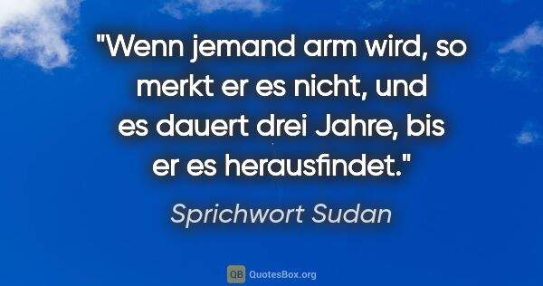 Sprichwort Sudan Zitat: "Wenn jemand arm wird, so merkt er es nicht, und es dauert drei..."