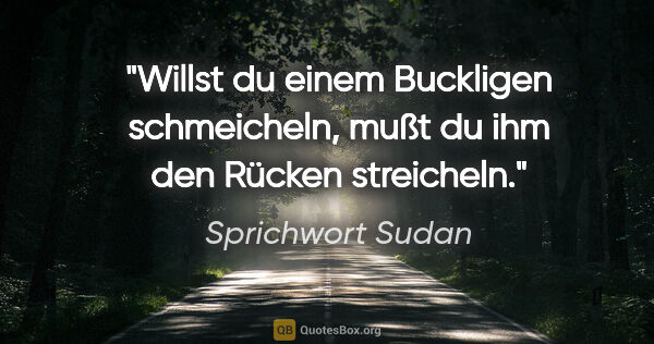 Sprichwort Sudan Zitat: "Willst du einem Buckligen schmeicheln, mußt du ihm den Rücken..."