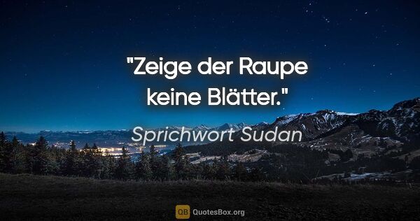 Sprichwort Sudan Zitat: "Zeige der Raupe keine Blätter."