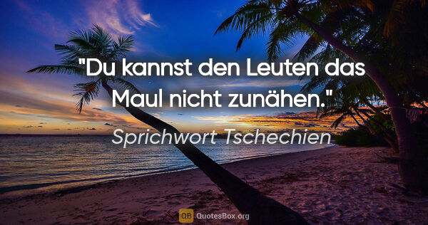 Sprichwort Tschechien Zitat: "Du kannst den Leuten das Maul nicht zunähen."