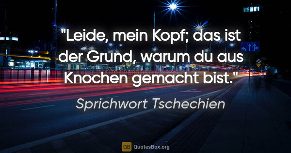 Sprichwort Tschechien Zitat: "Leide, mein Kopf; das ist der Grund, warum du aus Knochen..."