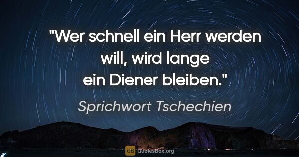 Sprichwort Tschechien Zitat: "Wer schnell ein Herr werden will, wird lange ein Diener bleiben."