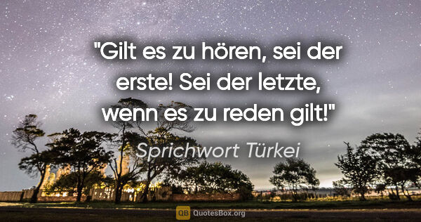 Sprichwort Türkei Zitat: "Gilt es zu hören, sei der erste! Sei der letzte, wenn es zu..."