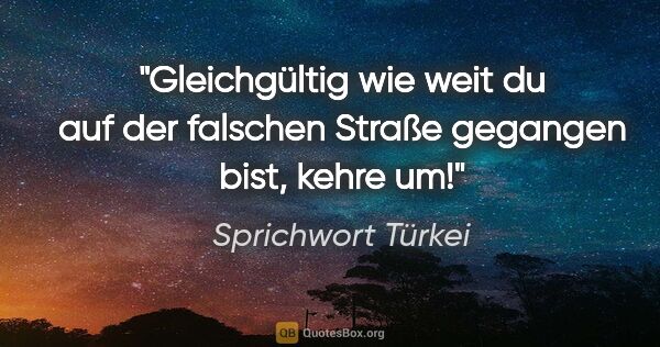 Sprichwort Türkei Zitat: "Gleichgültig wie weit du auf der falschen Straße gegangen..."