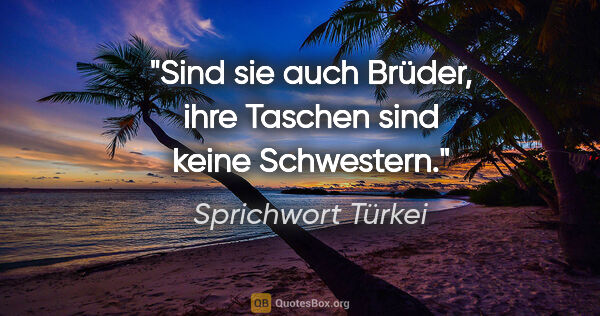 Sprichwort Türkei Zitat: "Sind sie auch Brüder, ihre Taschen sind keine Schwestern."