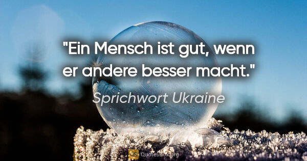 Sprichwort Ukraine Zitat: "Ein Mensch ist gut, wenn er andere besser macht."