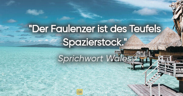 Sprichwort Wales Zitat: "Der Faulenzer ist des Teufels Spazierstock."