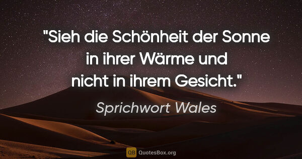 Sprichwort Wales Zitat: "Sieh die Schönheit der Sonne in ihrer Wärme und nicht in ihrem..."