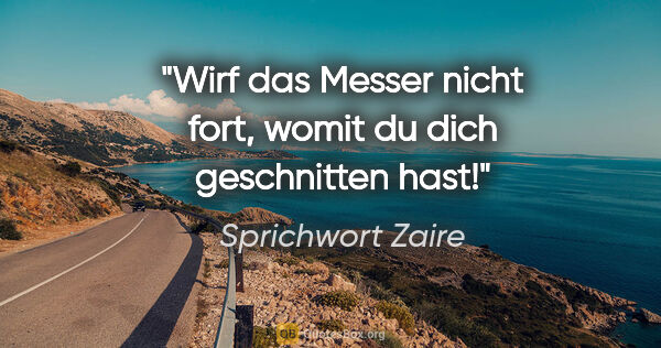 Sprichwort Zaire Zitat: "Wirf das Messer nicht fort, womit du dich geschnitten hast!"