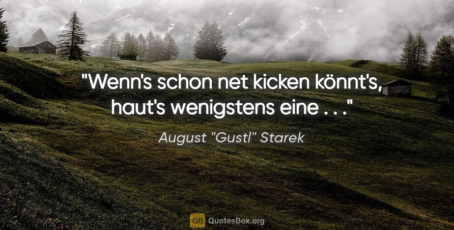 August "Gustl" Starek Zitat: "Wenn's schon net kicken könnt's, haut's wenigstens eine . . ."