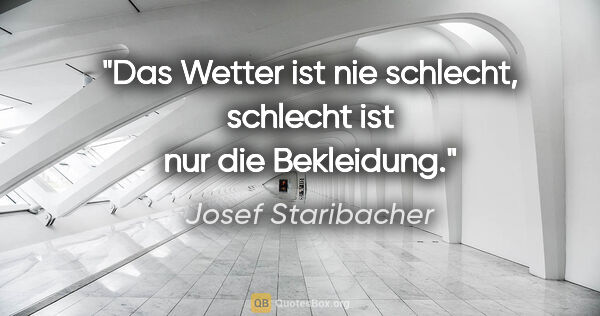 Josef Staribacher Zitat: "Das Wetter ist nie schlecht, schlecht ist nur die Bekleidung."