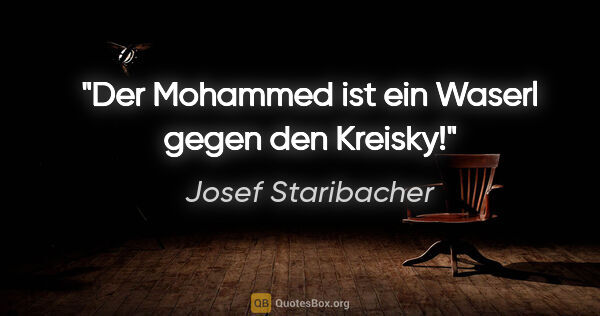 Josef Staribacher Zitat: "Der Mohammed ist ein Waserl gegen den Kreisky!"