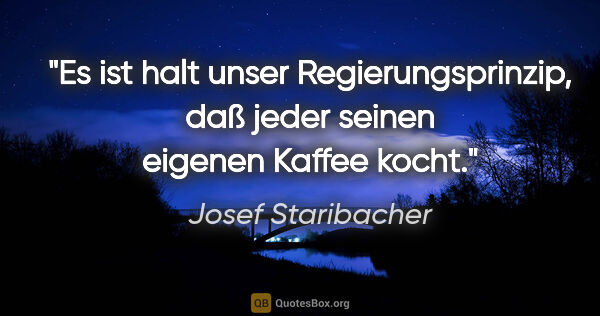 Josef Staribacher Zitat: "Es ist halt unser Regierungsprinzip, daß jeder seinen eigenen..."