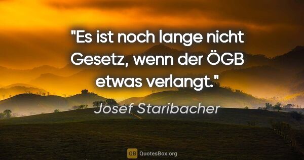 Josef Staribacher Zitat: "Es ist noch lange nicht Gesetz, wenn der ÖGB etwas verlangt."