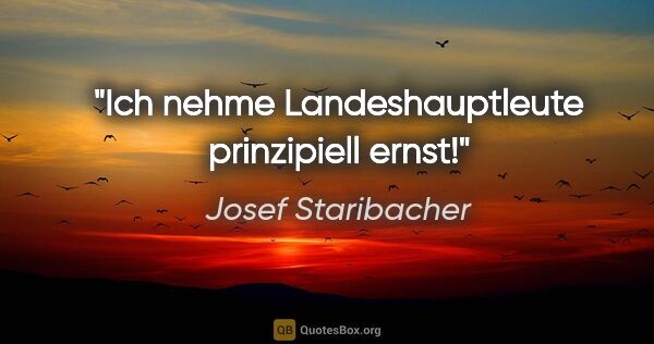 Josef Staribacher Zitat: "Ich nehme Landeshauptleute prinzipiell ernst!"