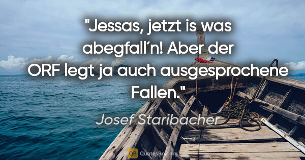 Josef Staribacher Zitat: "Jessas, jetzt is was abegfall´n! Aber der ORF legt ja auch..."