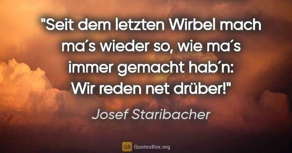 Josef Staribacher Zitat: "Seit dem letzten Wirbel mach ma´s wieder so, wie ma´s immer..."