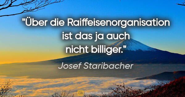 Josef Staribacher Zitat: "Über die Raiffeisenorganisation ist das ja auch nicht billiger."