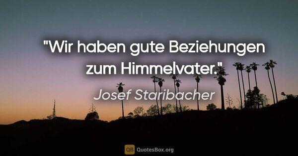 Josef Staribacher Zitat: "Wir haben gute Beziehungen zum Himmelvater."