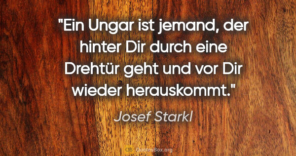 Josef Starkl Zitat: "Ein Ungar ist jemand, der hinter Dir durch eine Drehtür geht..."