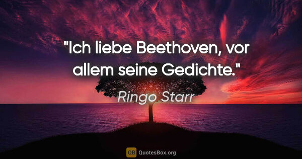 Ringo Starr Zitat: "Ich liebe Beethoven, vor allem seine Gedichte."