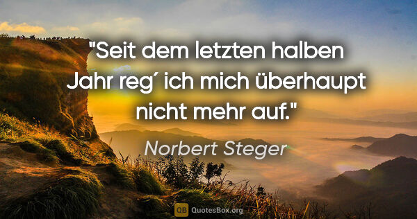 Norbert Steger Zitat: "Seit dem letzten halben Jahr reg´ ich mich überhaupt nicht..."