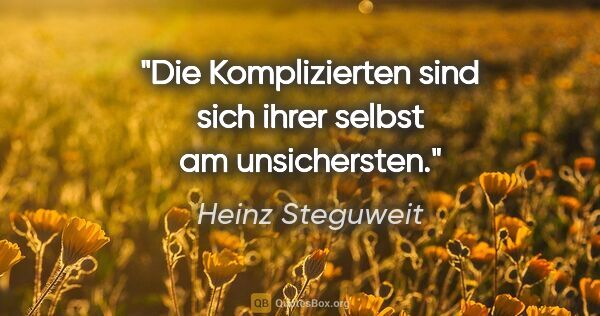 Heinz Steguweit Zitat: "Die Komplizierten sind sich ihrer selbst am unsichersten."