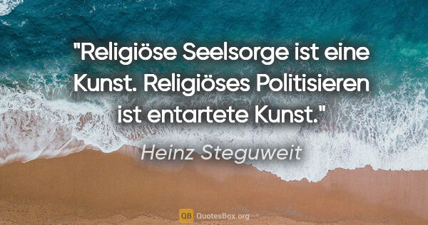 Heinz Steguweit Zitat: "Religiöse Seelsorge ist eine Kunst. Religiöses Politisieren..."