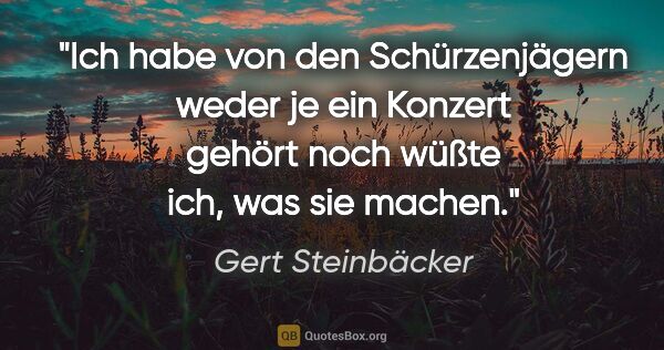 Gert Steinbäcker Zitat: "Ich habe von den "Schürzenjägern" weder je ein Konzert gehört..."