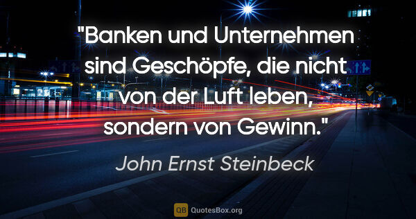 John Ernst Steinbeck Zitat: "Banken und Unternehmen sind Geschöpfe, die nicht von der Luft..."