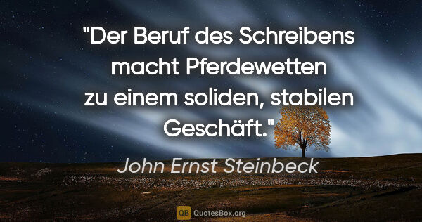 John Ernst Steinbeck Zitat: "Der Beruf des Schreibens macht Pferdewetten zu einem soliden,..."