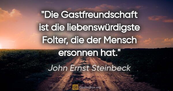 John Ernst Steinbeck Zitat: "Die Gastfreundschaft ist die liebenswürdigste Folter, die der..."