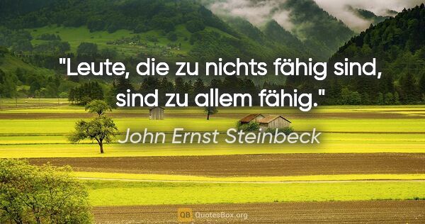 John Ernst Steinbeck Zitat: "Leute, die zu nichts fähig sind, sind zu allem fähig."