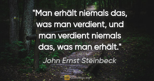 John Ernst Steinbeck Zitat: "Man erhält niemals das, was man verdient, und man verdient..."