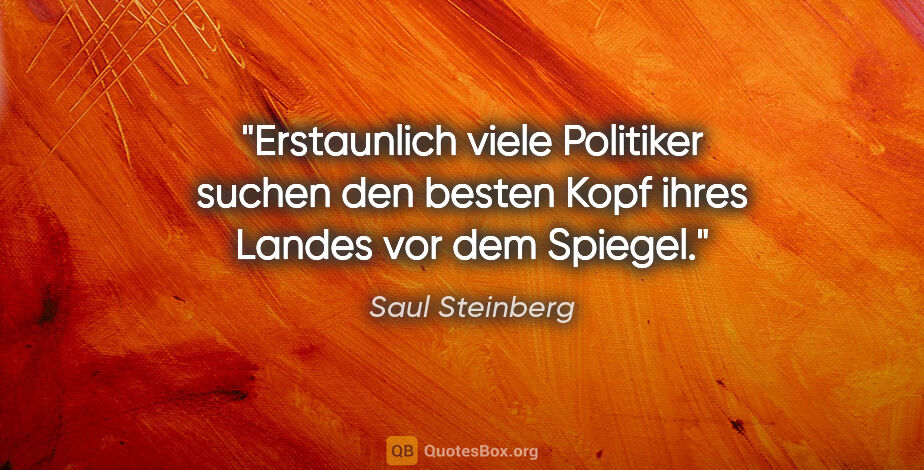 Saul Steinberg Zitat: "Erstaunlich viele Politiker suchen den besten Kopf ihres..."