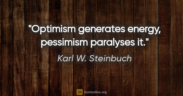 Karl W. Steinbuch Zitat: "Optimism generates energy, pessimism paralyses it."