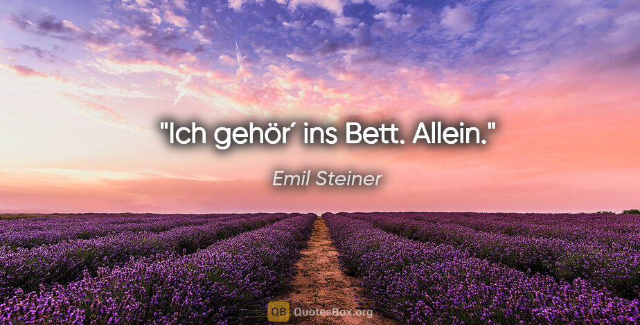 Emil Steiner Zitat: "Ich gehör´ ins Bett. Allein."