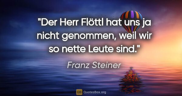 Franz Steiner Zitat: "Der Herr Flöttl hat uns ja nicht genommen, weil wir so nette..."