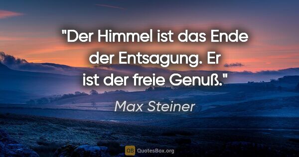 Max Steiner Zitat: "Der Himmel ist das Ende der Entsagung. Er ist der freie Genuß."