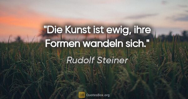 Rudolf Steiner Zitat: "Die Kunst ist ewig, ihre Formen wandeln sich."